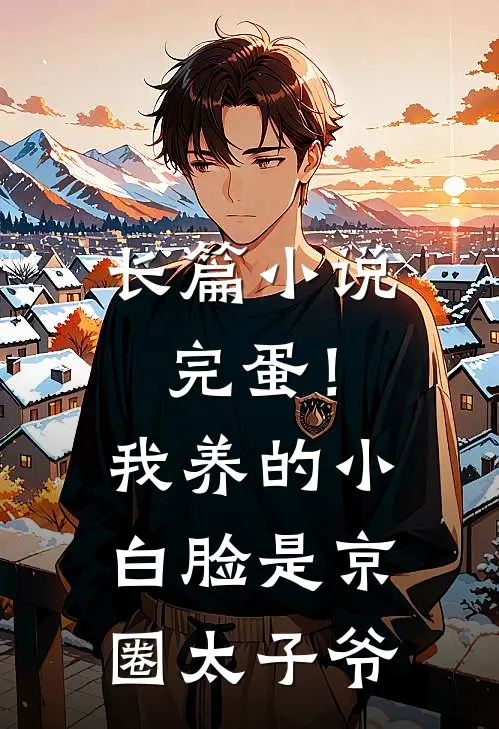 长篇小说完蛋！我养的小白脸是京圈太子爷