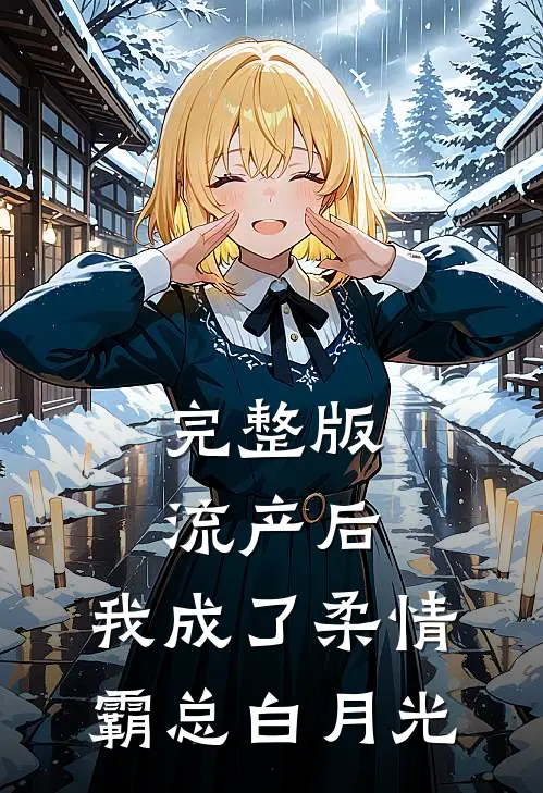 完整版流产后，我成了柔情霸总白月光