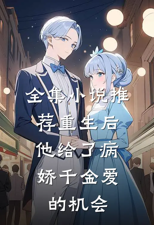 全集小说推荐重生后，他给了病娇千金爱的机会