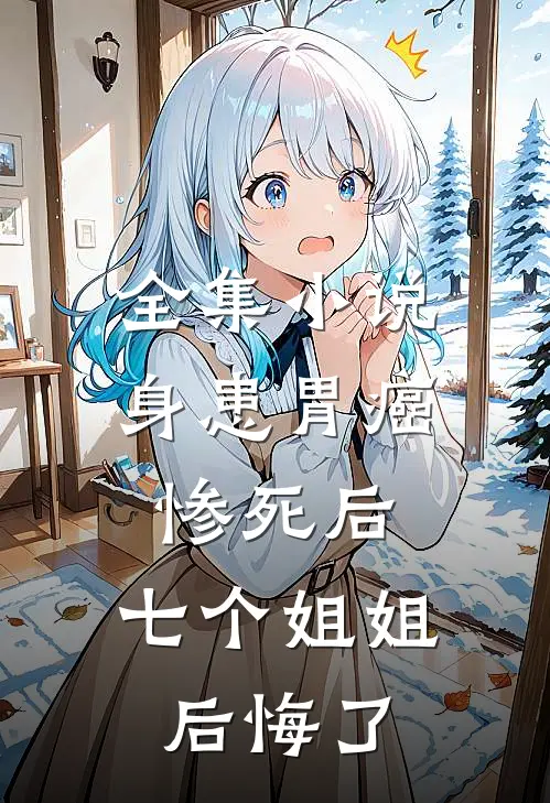 全集小说身患胃癌惨死后，七个姐姐后悔了