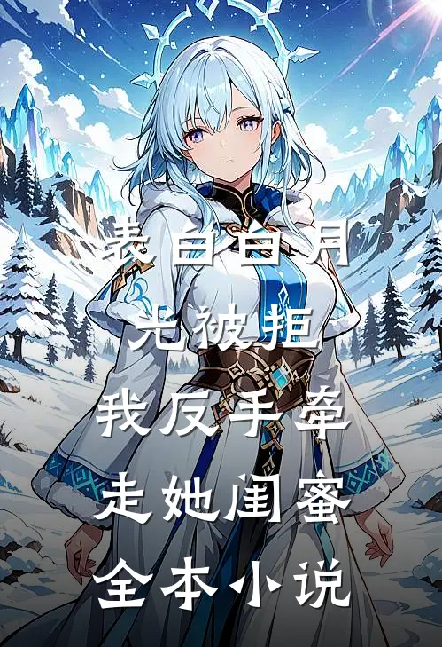 表白白月光被拒，我反手牵走她闺蜜全本小说