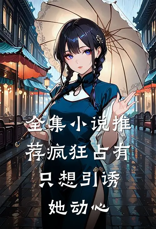 全集小说推荐疯狂占有：只想引诱她动心