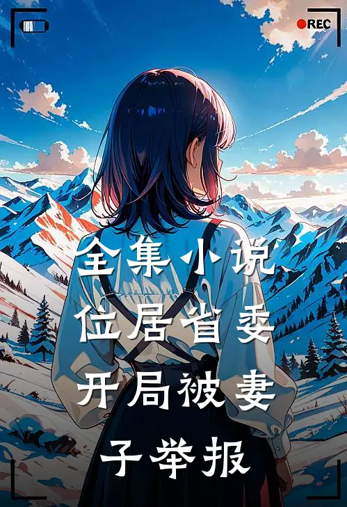 全集小说位居省委，开局被妻子举报