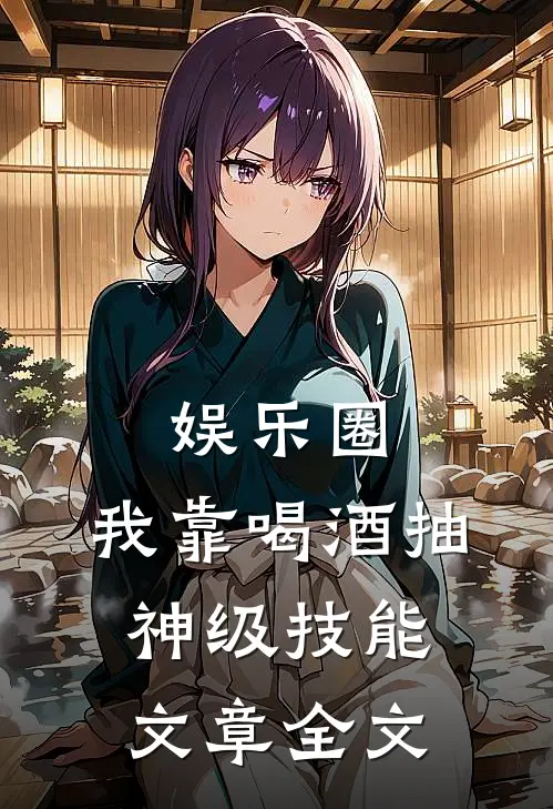 娱乐圈：我靠喝酒抽神级技能文章全文