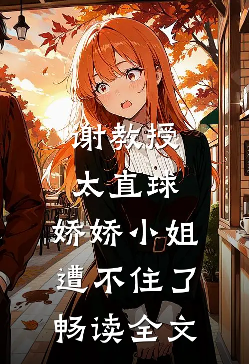 谢教授太直球，娇娇小姐遭不住了畅读全文
