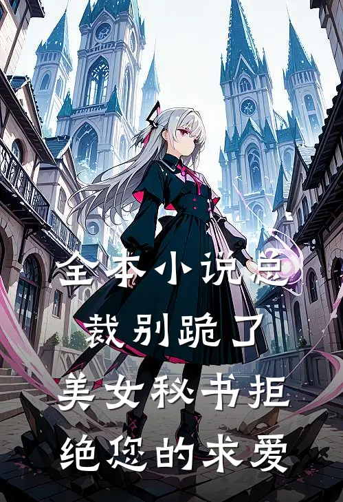 全本小说总裁别跪了，美女秘书拒绝您的求爱