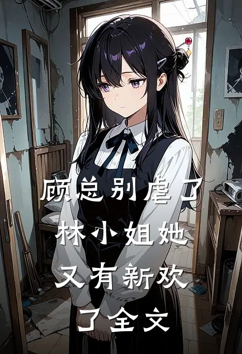 顾总别虐了，林小姐她又有新欢了全文