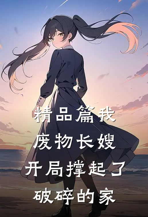 精品篇我，废物长嫂，开局撑起了破碎的家