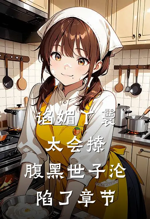 谄媚丫鬟太会撩，腹黑世子沦陷了章节