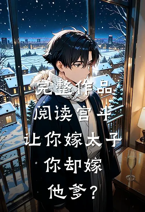 完整作品阅读宫斗：让你嫁太子，你却嫁他爹？