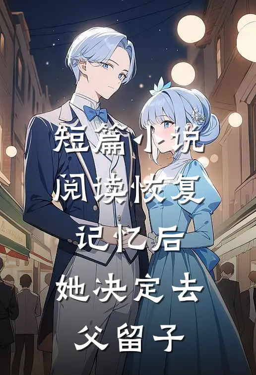 短篇小说阅读恢复记忆后，她决定去父留子