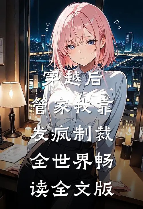 穿越后，管家我靠发疯制裁全世界畅读全文版