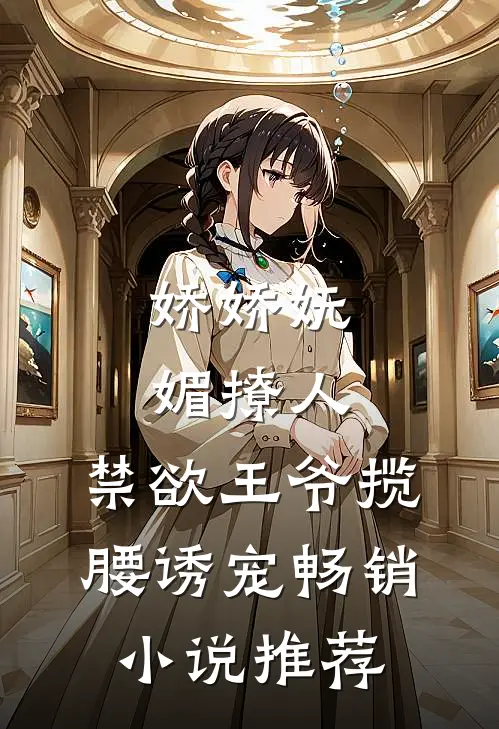 娇娇妩媚撩人，禁欲王爷揽腰诱宠畅销小说推荐
