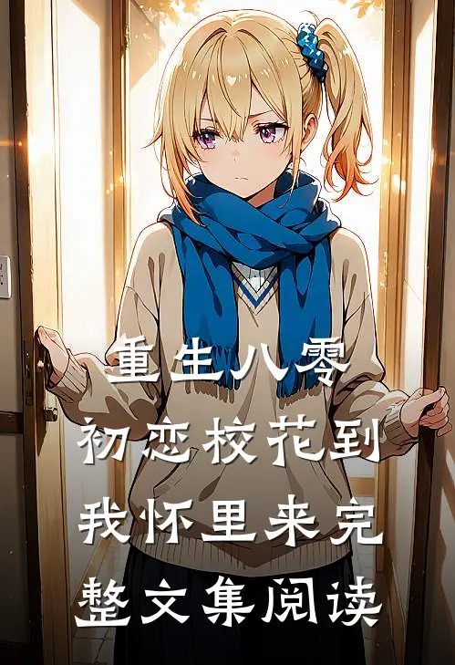 重生八零：初恋校花到我怀里来完整文集阅读
