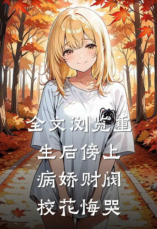 全文浏览重生后傍上病娇财阀，校花悔哭