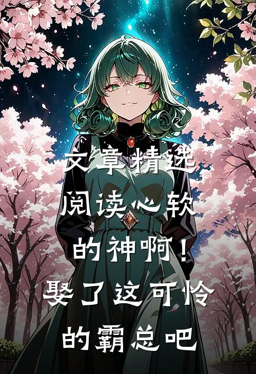 文章精选阅读心软的神啊！娶了这可怜的霸总吧