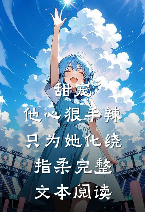 甜宠：他心狠手辣，只为她化绕指柔完整文本阅读