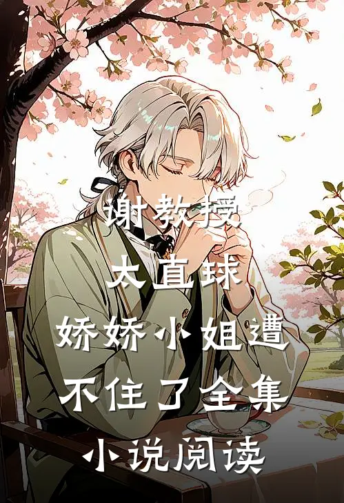谢教授太直球，娇娇小姐遭不住了全集小说阅读