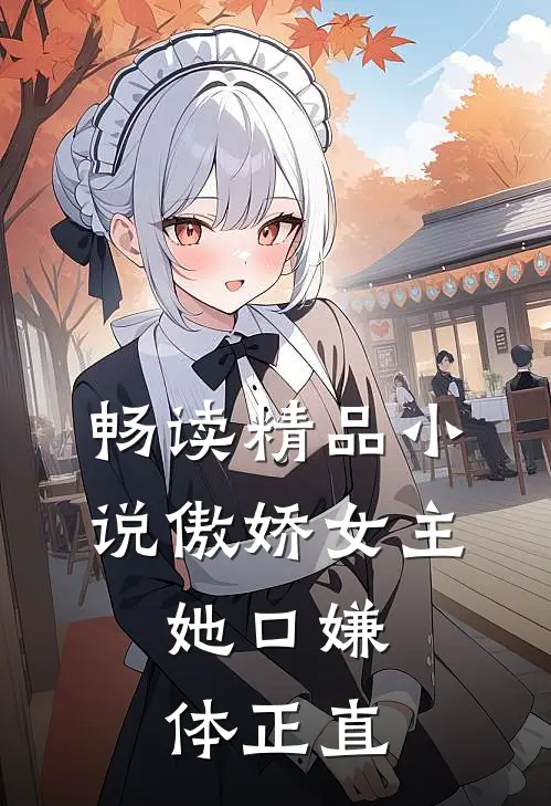 畅读精品小说傲娇女主，她口嫌体正直