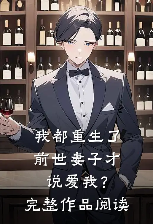 我都重生了，前世妻子才说爱我？完整作品阅读