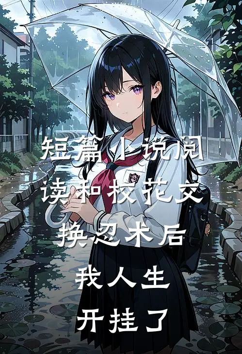 短篇小说阅读和校花交换忍术后，我人生开挂了