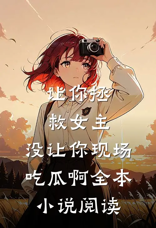 让你拯救女主，没让你现场吃瓜啊全本小说阅读