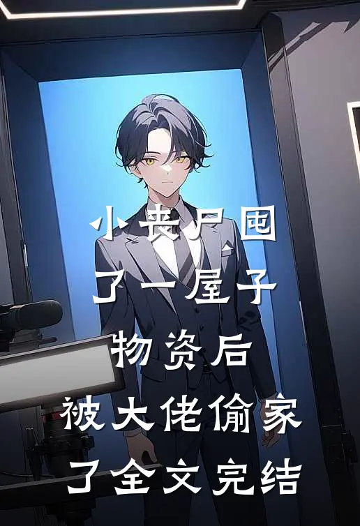 小丧尸囤了一屋子物资后，被大佬偷家了全文完结