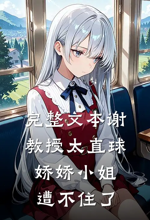 完整文本谢教授太直球，娇娇小姐遭不住了
