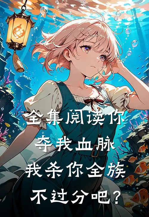 全集阅读你夺我血脉，我杀你全族不过分吧？