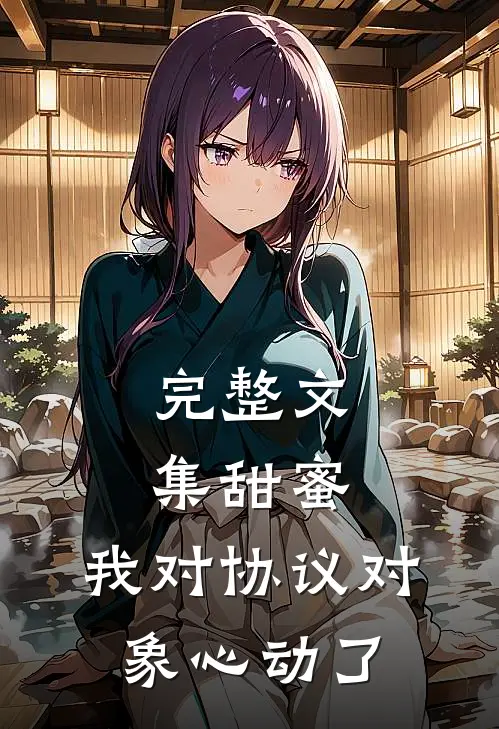 完整文集甜蜜：我对协议对象心动了