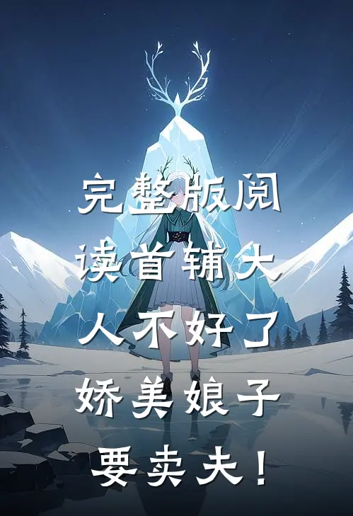 完整版阅读首辅大人不好了，娇美娘子要卖夫！