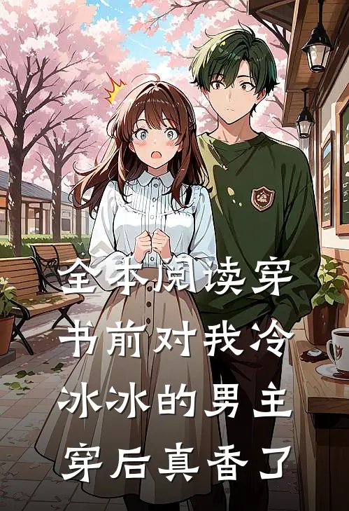全本阅读穿书前对我冷冰冰的男主穿后真香了