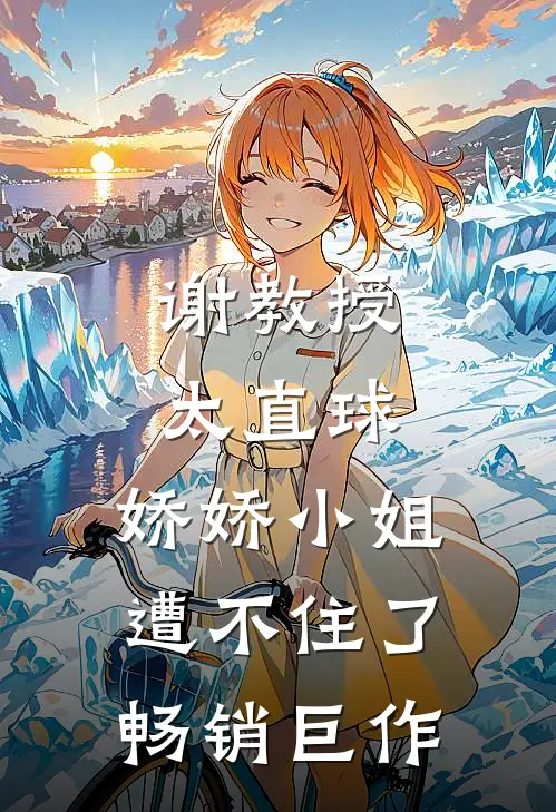 谢教授太直球，娇娇小姐遭不住了畅销巨作