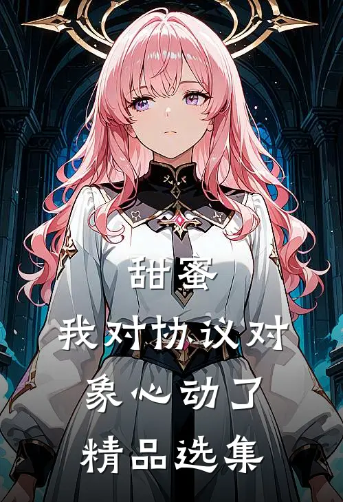 甜蜜：我对协议对象心动了精品选集
