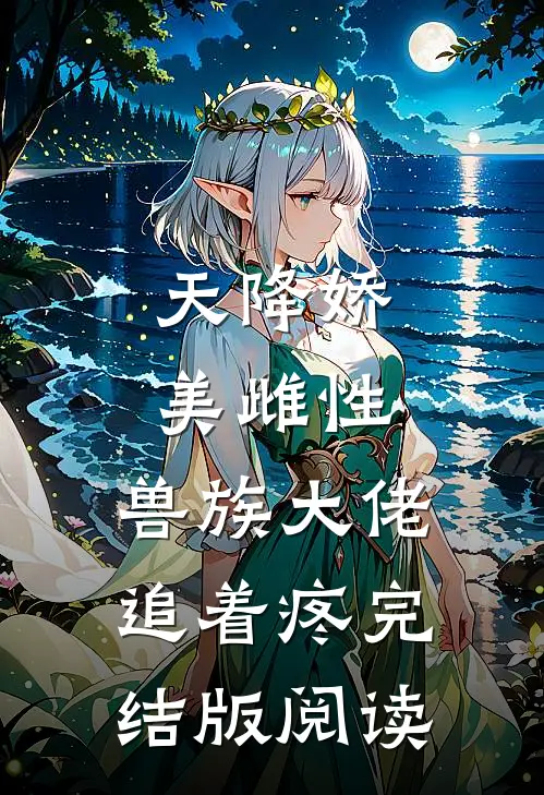 天降娇美雌性，兽族大佬追着疼完结版阅读