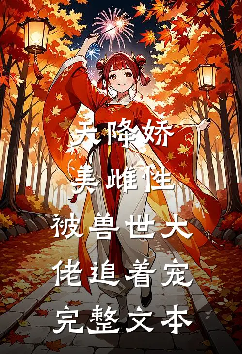 天降娇美雌性，被兽世大佬追着宠完整文本