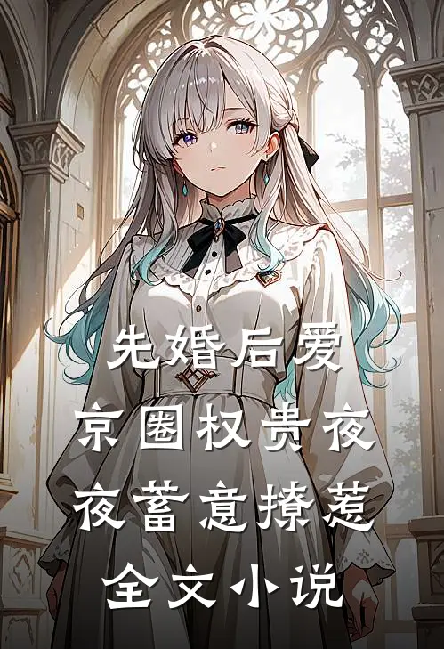 先婚后爱：京圈权贵夜夜蓄意撩惹全文小说