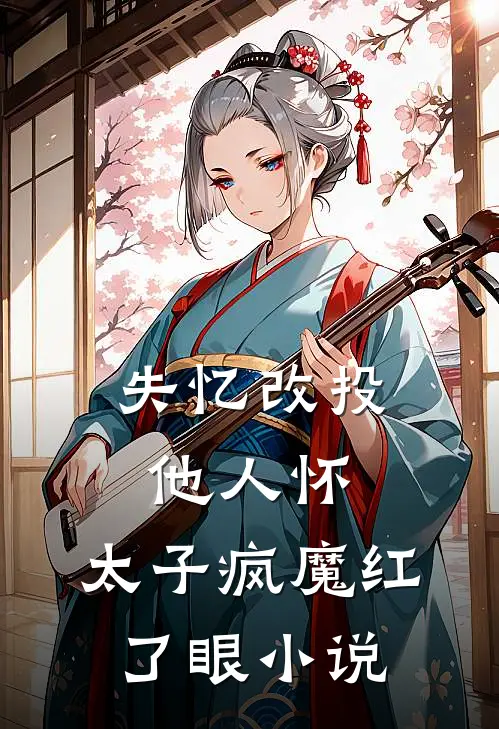 失忆改投他人怀,太子疯魔红了眼小说