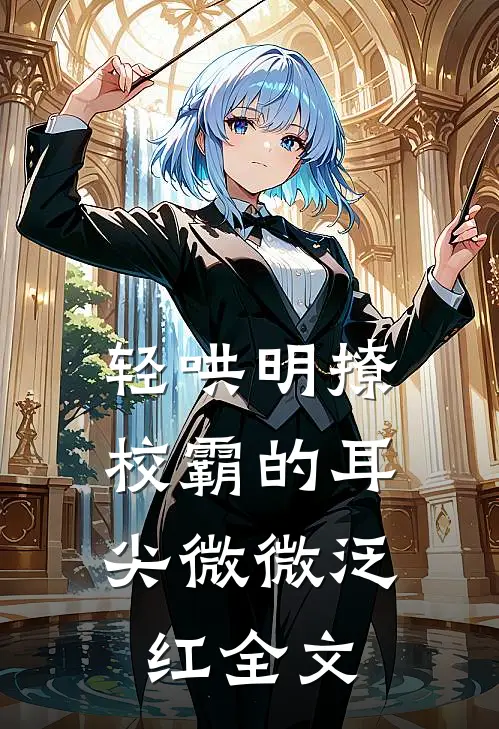 轻哄明撩：校霸的耳尖微微泛红全文