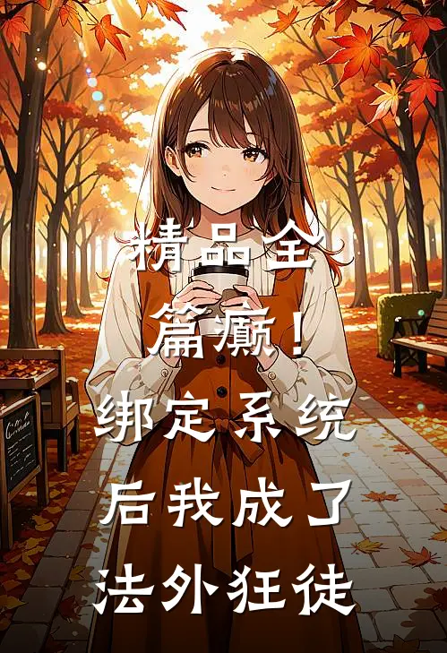 精品全篇癫！绑定系统后，我成了法外狂徒