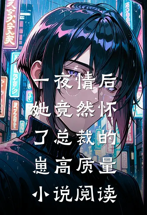 一夜情后，她竟然怀了总裁的崽高质量小说阅读