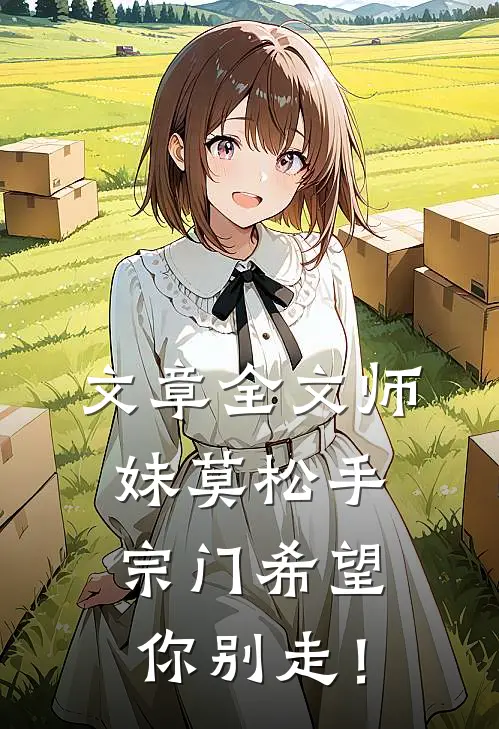 文章全文师妹莫松手，宗门希望你别走！