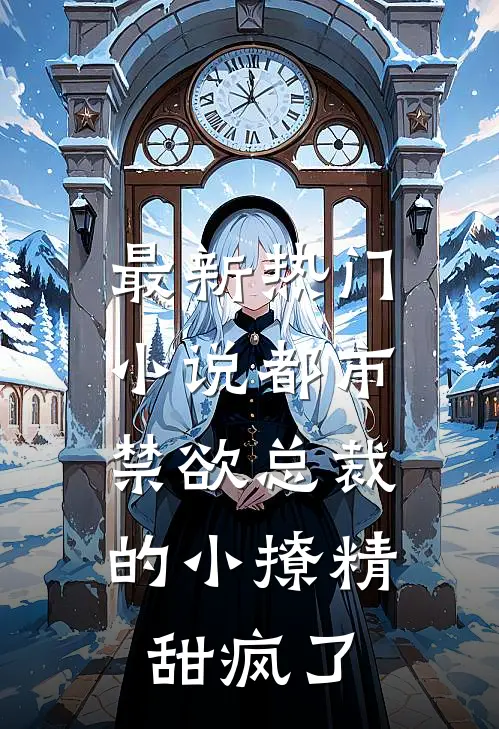 最新热门小说都市：禁欲总裁的小撩精甜疯了