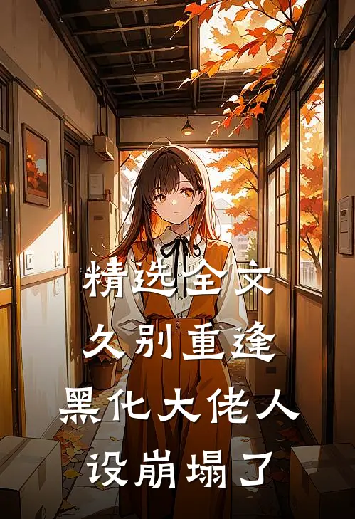 精选全文久别重逢：黑化大佬人设崩塌了