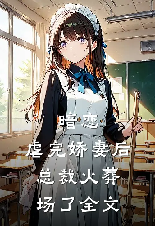 暗恋：虐完娇妻后，总裁火葬场了全文