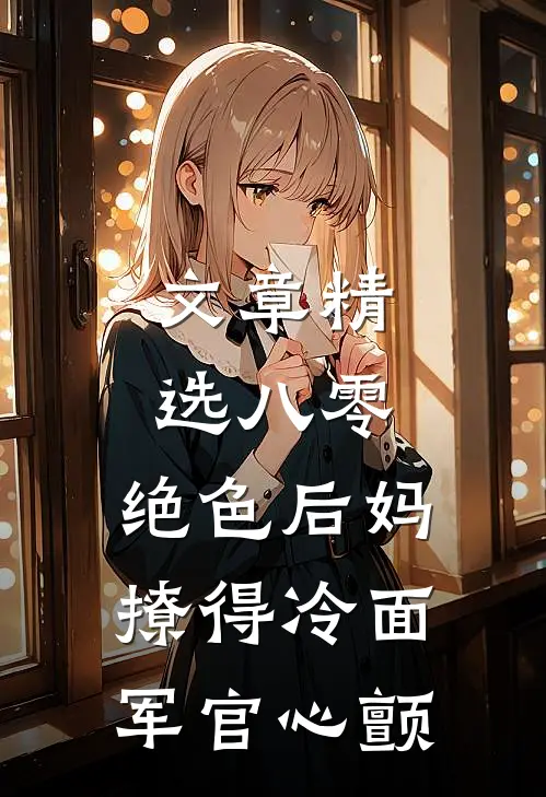 文章精选八零，绝色后妈撩得冷面军官心颤