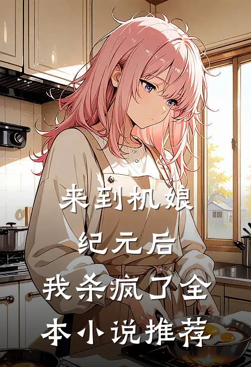 来到机娘纪元后，我杀疯了全本小说推荐