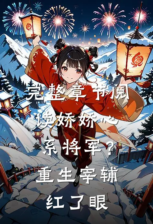 完整章节阅读娇娇心系将军？重生宰辅红了眼
