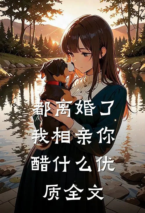 都离婚了，我相亲你醋什么优质全文
