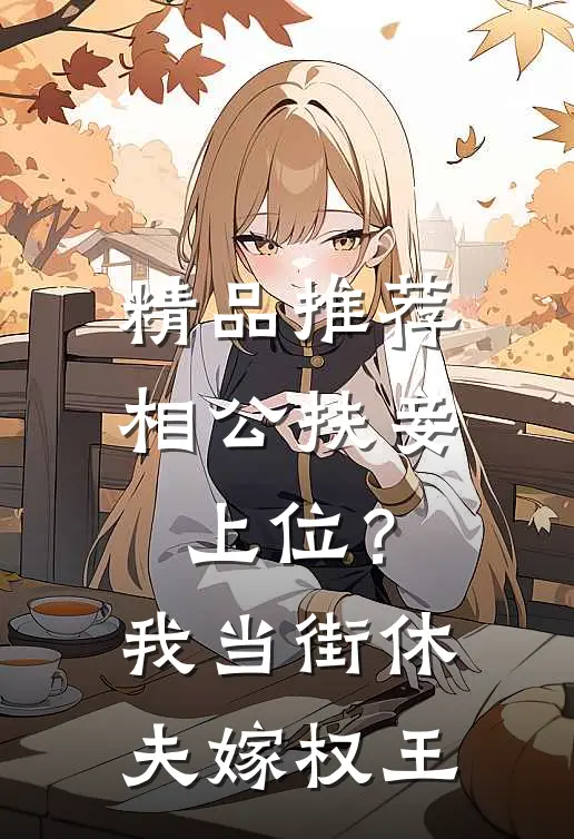 精品推荐相公扶妾上位？我当街休夫嫁权王
